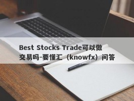 Best Stocks Trade可以做交易吗-要懂汇（knowfx）问答