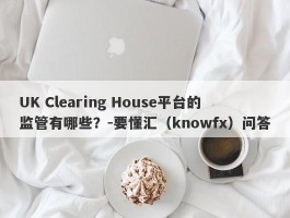 UK Clearing House平台的监管有哪些？-要懂汇（knowfx）问答