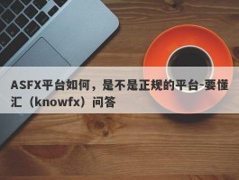 ASFX平台如何，是不是正规的平台-要懂汇（knowfx）问答