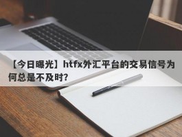 【今日曝光】htfx外汇平台的交易信号为何总是不及时？