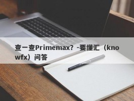 查一查Primemax？-要懂汇（knowfx）问答