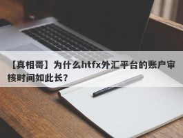 【真相哥】为什么htfx外汇平台的账户审核时间如此长？