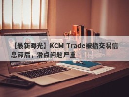 【最新曝光】KCM Trade被指交易信息滞后，滑点问题严重
