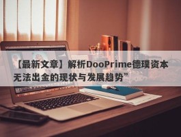 【最新文章】解析DooPrime德璞资本无法出金的现状与发展趋势”