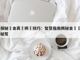 探秘黃金真偽辨別技巧：智慧指南揭秘金鑑別秘笈