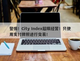 警惕！City Index超限经营！只使用支付牌照进行交易！