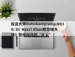 投资大师Dato&amp;#039; Dr Nazri Khan帮你赚大钱？警惕网络假“名人”！