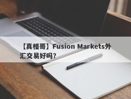 【真相哥】Fusion Markets外汇交易好吗？
