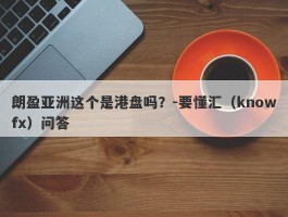 朗盈亚洲这个是港盘吗？-要懂汇（knowfx）问答