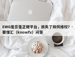 EWG是否是正规平台，损失了如何维权？-要懂汇（knowfx）问答