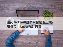 请问tickmill这个平台是否正规？-要懂汇（knowfx）问答