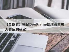 【毒蛇君】揭秘DooPrime德璞资本坑人背后的秘密！