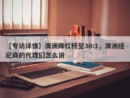 【专访详情】澳洲降杠杆至30:1，澳洲经纪商的代理们怎么说