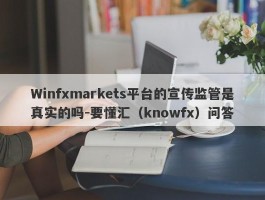 Winfxmarkets平台的宣传监管是真实的吗-要懂汇（knowfx）问答