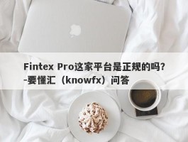 Fintex Pro这家平台是正规的吗？-要懂汇（knowfx）问答