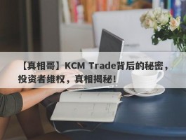 【真相哥】KCM Trade背后的秘密，投资者维权，真相揭秘！