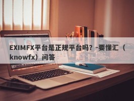 EXIMFX平台是正规平台吗？-要懂汇（knowfx）问答