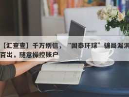 【汇查查】千万别信，“国泰环球”骗局漏洞百出，随意操控账户