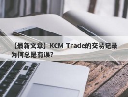 【最新文章】KCM Trade的交易记录为何总是有误？