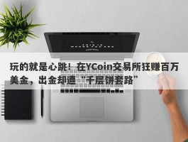 玩的就是心跳！在YCoin交易所狂赚百万美金，出金却遭“千层饼套路”