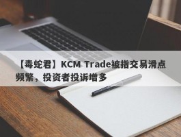 【毒蛇君】KCM Trade被指交易滑点频繁，投资者投诉增多