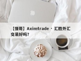 【懂哥】Aximtrade · 汇胜外汇交易好吗？
