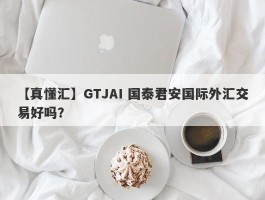 【真懂汇】GTJAI 国泰君安国际外汇交易好吗？
