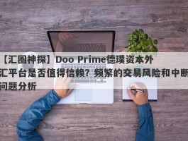 【汇圈神探】Doo Prime德璞资本外汇平台是否值得信赖？频繁的交易风险和中断问题分析