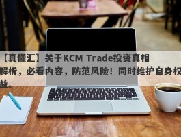 【真懂汇】关于KCM Trade投资真相解析，必看内容，防范风险！同时维护自身权益。