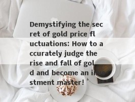 Demystifying the secret of gold price fluctuations: How to accurately judge the rise and fall of gold and become an investment master!