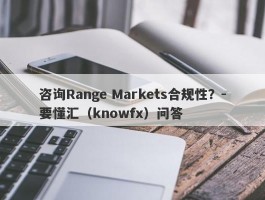 咨询Range Markets合规性？-要懂汇（knowfx）问答