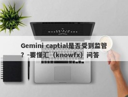 Gemini captial是否受到监管？-要懂汇（knowfx）问答