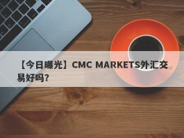 【今日曝光】CMC MARKETS外汇交易好吗？
