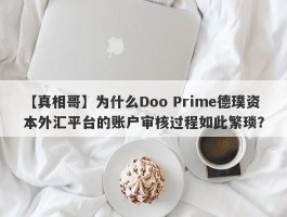 【真相哥】为什么Doo Prime德璞资本外汇平台的账户审核过程如此繁琐？