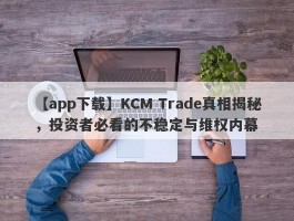 【app下载】KCM Trade真相揭秘，投资者必看的不稳定与维权内幕