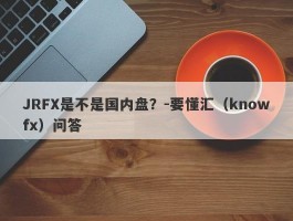 JRFX是不是国内盘？-要懂汇（knowfx）问答