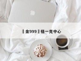 純金999價格一克中心