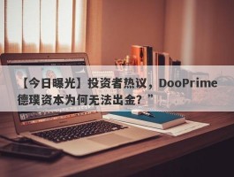 【今日曝光】投资者热议，DooPrime德璞资本为何无法出金？”