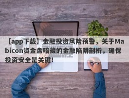 【app下载】金融投资风险预警，关于Mabicon资金盘暗藏的金融陷阱剖析，确保投资安全是关键！