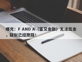 曝光：F AND A（富艾金融）无法出金，疑似已经跑路！