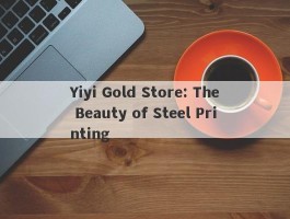 Yiyi Gold Store: The Beauty of Steel Printing