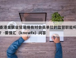 香港金银业贸易场有对会员单位的监管职能吗？-要懂汇（knowfx）问答