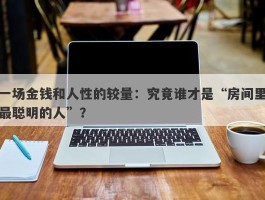 一场金钱和人性的较量：究竟谁才是“房间里最聪明的人”？