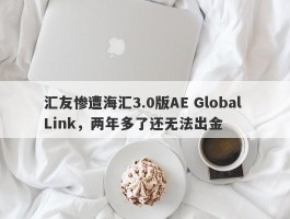 汇友惨遭海汇3.0版AE Global Link，两年多了还无法出金