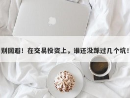 别回避！在交易投资上，谁还没踩过几个坑！