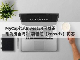 MyCapitalInvest24可以正常的出金吗？-要懂汇（knowfx）问答