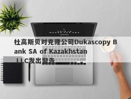 杜高斯贝对克隆公司Dukascopy Bank SA of Kazakhstan LLC发出警告