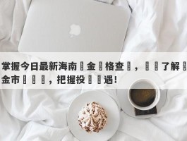 掌握今日最新海南黃金價格查詢，輕鬆了解黃金市場動態，把握投資機遇！