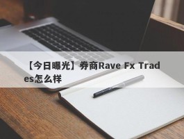 【今日曝光】券商Rave Fx Trades怎么样
