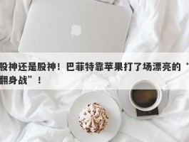 股神还是股神！巴菲特靠苹果打了场漂亮的“翻身战”！